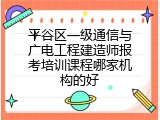 平谷区一级通信与广电工程建造师报考培训课程哪家机构的好