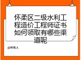 怀柔区二级水利工程造价工程师证书如何领取有哪些渠道呢
