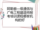 阿勒泰一级通信与广电工程建造师报考培训课程哪家机构的好