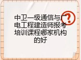中卫一级通信与广电工程建造师报考培训课程哪家机构的好