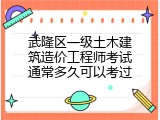武隆区一级土木建筑造价工程师考试通常多久可以考过