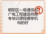 朝阳区一级通信与广电工程建造师报考培训课程哪家机构的好