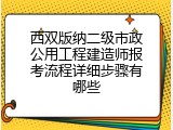 西双版纳二级市政公用工程建造师报考流程详细步骤有哪些