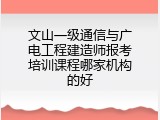 文山一级通信与广电工程建造师报考培训课程哪家机构的好