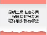昆明二级市政公用工程建造师报考流程详细步骤有哪些