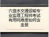 六盘水交通运输专业监理工程师考试有用吗难度如何含金量