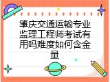 肇庆交通运输专业监理工程师考试有用吗难度如何含金量