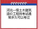 河北一级土木建筑造价工程师考试通常多久可以考过