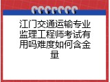 江门交通运输专业监理工程师考试有用吗难度如何含金量