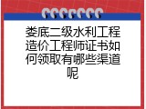 娄底二级水利工程造价工程师证书如何领取有哪些渠道呢