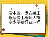 渝中区一级安装工程造价工程师大概多少学费好就业吗