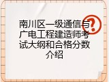 南川区一级通信与广电工程建造师考试大纲和合格分数介绍