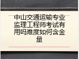 中山交通运输专业监理工程师考试有用吗难度如何含金量