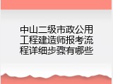 中山二级市政公用工程建造师报考流程详细步骤有哪些