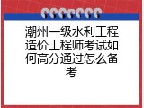 潮州一级水利工程造价工程师考试如何高分通过怎么备考