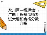 永川区一级通信与广电工程建造师考试大纲和合格分数介绍