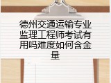 德州交通运输专业监理工程师考试有用吗难度如何含金量