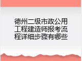 德州二级市政公用工程建造师报考流程详细步骤有哪些