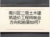 南川区二级土木建筑造价工程师就业方向和前景如何？