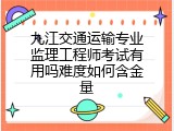九江交通运输专业监理工程师考试有用吗难度如何含金量