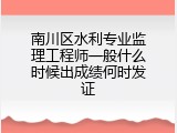 南川区水利专业监理工程师一般什么时候出成绩何时发证
