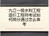 九江一级水利工程造价工程师考试如何高分通过怎么备考