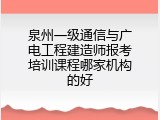 泉州一级通信与广电工程建造师报考培训课程哪家机构的好