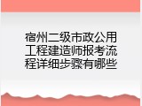 宿州二级市政公用工程建造师报考流程详细步骤有哪些