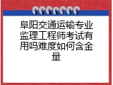 阜阳交通运输专业监理工程师考试有用吗难度如何含金量