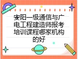 安阳一级通信与广电工程建造师报考培训课程哪家机构的好