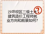 沙坪坝区二级土木建筑造价工程师就业方向和前景如何？