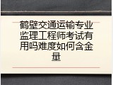 鹤壁交通运输专业监理工程师考试有用吗难度如何含金量