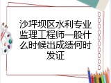 沙坪坝区水利专业监理工程师一般什么时候出成绩何时发证