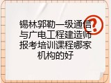 锡林郭勒一级通信与广电工程建造师报考培训课程哪家机构的好