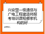 兴安盟一级通信与广电工程建造师报考培训课程哪家机构的好