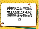 兴安盟二级市政公用工程建造师报考流程详细步骤有哪些