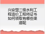 兴安盟二级水利工程造价工程师证书如何领取有哪些渠道呢