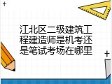 江北区二级建筑工程建造师是机考还是笔试考场在哪里