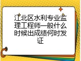 江北区水利专业监理工程师一般什么时候出成绩何时发证