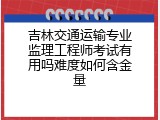 吉林交通运输专业监理工程师考试有用吗难度如何含金量