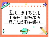运城二级市政公用工程建造师报考流程详细步骤有哪些