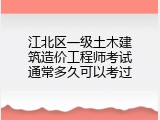 江北区一级土木建筑造价工程师考试通常多久可以考过