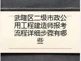 武隆区二级市政公用工程建造师报考流程详细步骤有哪些