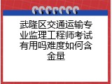 武隆区交通运输专业监理工程师考试有用吗难度如何含金量