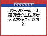 沙坪坝区一级土木建筑造价工程师考试通常多久可以考过