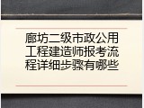 廊坊二级市政公用工程建造师报考流程详细步骤有哪些