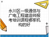 永川区一级通信与广电工程建造师报考培训课程哪家机构的好