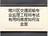 南川区交通运输专业监理工程师考试有用吗难度如何含金量