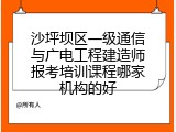 沙坪坝区一级通信与广电工程建造师报考培训课程哪家机构的好