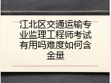 江北区交通运输专业监理工程师考试有用吗难度如何含金量